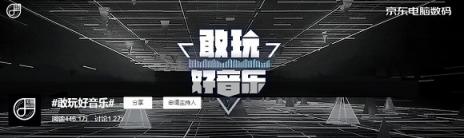 京東電腦數(shù)碼掀起“敢玩好音樂”浪潮，引爆社會化傳播