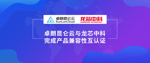 卓朗科技與與龍芯中科完成產(chǎn)品互認(rèn)證，進(jìn)一步拓展云生態(tài)布局