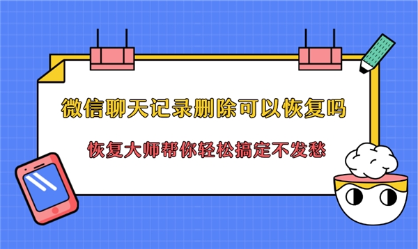 微信聊天記錄刪除可以恢復(fù)嗎？恢復(fù)方法就在你眼前，還不快用！