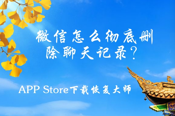 微信怎么徹底刪除聊天記錄？這三個(gè)刪除方法屢試不爽！