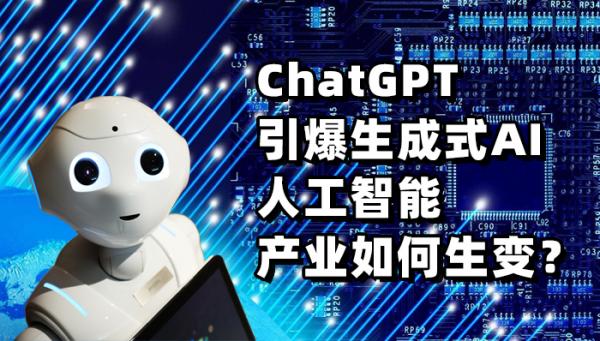 ChatGPT引爆生成式AI 人工智能產(chǎn)業(yè)如何生變？