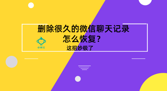 刪除很久的微信聊天記錄怎么恢復？這招妙極了