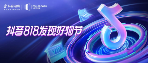 抖音818發(fā)現(xiàn)好物節(jié)品牌、達(dá)人齊發(fā)力，多場景布局再獲生意新增長