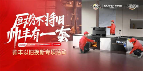 重塑廚房新風(fēng)尚，帥豐以舊換新引領(lǐng)高端廚電綠色升級(jí)之旅