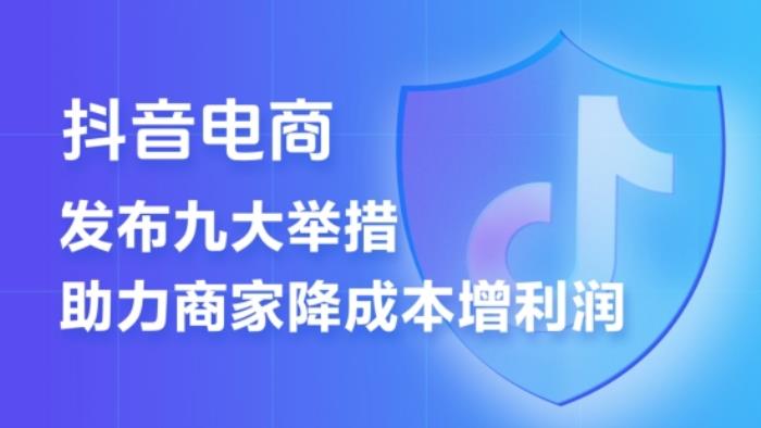 抖音電商推出“王炸”政策   9條措施提升商家經(jīng)營(yíng)體驗(yàn)  降低經(jīng)營(yíng)成本