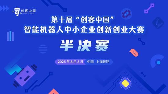 云上鏖戰(zhàn)，智造未來(lái)——第十屆“創(chuàng)客中國(guó)”智能機(jī)器人中小企業(yè)創(chuàng)新創(chuàng)業(yè)大賽半決賽在滬圓滿收官